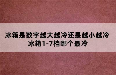 冰箱是数字越大越冷还是越小越冷 冰箱1-7档哪个最冷